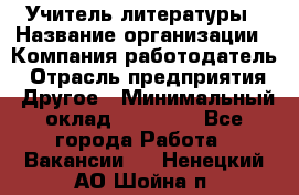 Учитель литературы › Название организации ­ Компания-работодатель › Отрасль предприятия ­ Другое › Минимальный оклад ­ 20 000 - Все города Работа » Вакансии   . Ненецкий АО,Шойна п.